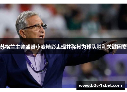 苏格兰主帅盛赞小麦精彩表现并称其为球队胜利关键因素