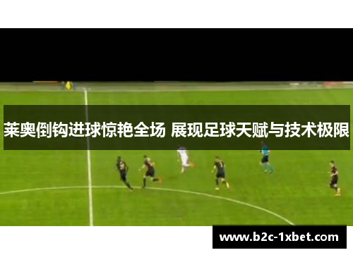 莱奥倒钩进球惊艳全场 展现足球天赋与技术极限