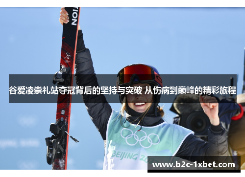 谷爱凌崇礼站夺冠背后的坚持与突破 从伤病到巅峰的精彩旅程