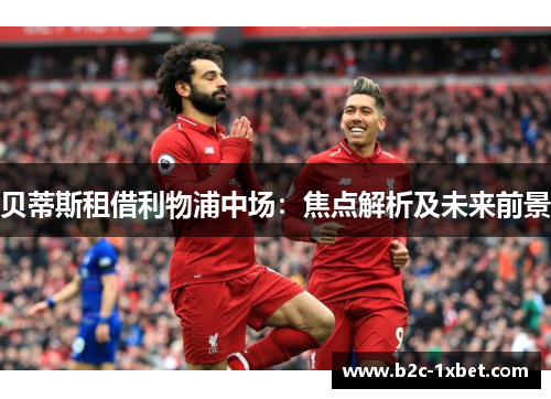 贝蒂斯租借利物浦中场：焦点解析及未来前景
