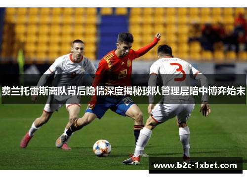 费兰托雷斯离队背后隐情深度揭秘球队管理层暗中博弈始末