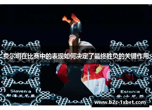 费尔明在比赛中的表现如何决定了最终胜负的关键作用