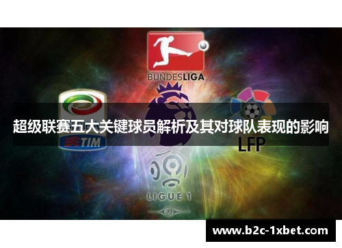 超级联赛五大关键球员解析及其对球队表现的影响
