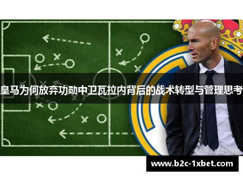 皇马为何放弃功勋中卫瓦拉内背后的战术转型与管理思考