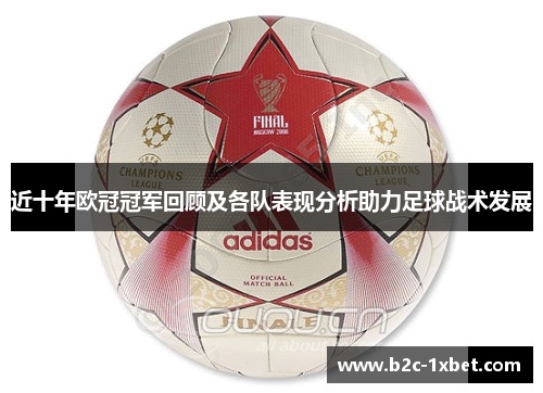 近十年欧冠冠军回顾及各队表现分析助力足球战术发展