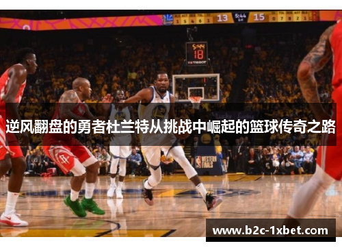 逆风翻盘的勇者杜兰特从挑战中崛起的篮球传奇之路