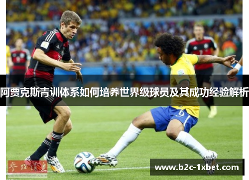 阿贾克斯青训体系如何培养世界级球员及其成功经验解析