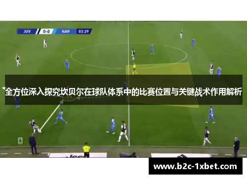 全方位深入探究坎贝尔在球队体系中的比赛位置与关键战术作用解析