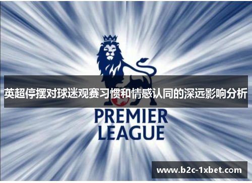 英超停摆对球迷观赛习惯和情感认同的深远影响分析