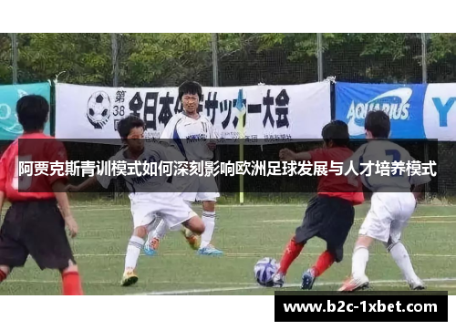 阿贾克斯青训模式如何深刻影响欧洲足球发展与人才培养模式
