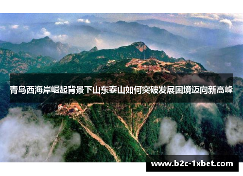 青岛西海岸崛起背景下山东泰山如何突破发展困境迈向新高峰