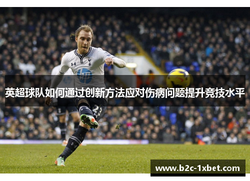 英超球队如何通过创新方法应对伤病问题提升竞技水平