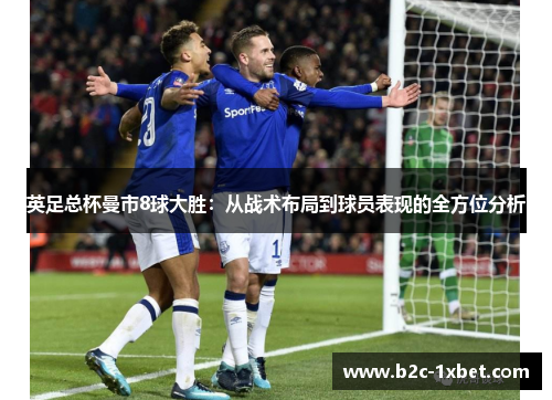 英足总杯曼市8球大胜：从战术布局到球员表现的全方位分析