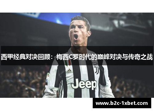 西甲经典对决回顾：梅西C罗时代的巅峰对决与传奇之战