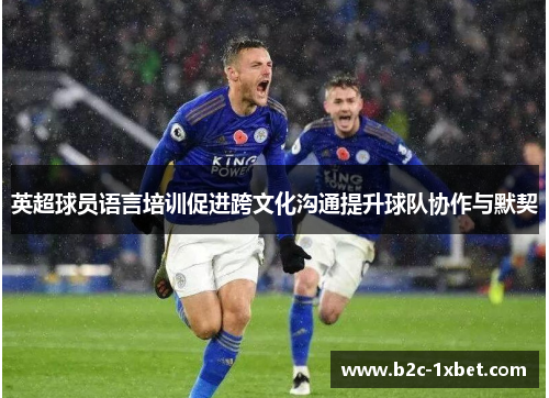 英超球员语言培训促进跨文化沟通提升球队协作与默契