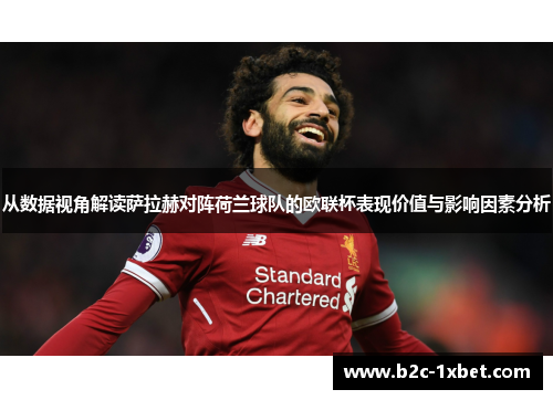从数据视角解读萨拉赫对阵荷兰球队的欧联杯表现价值与影响因素分析