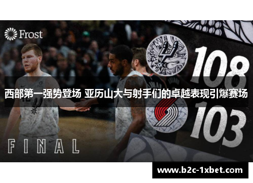 西部第一强势登场 亚历山大与射手们的卓越表现引爆赛场