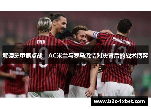 解读意甲焦点战：AC米兰与罗马激情对决背后的战术博弈