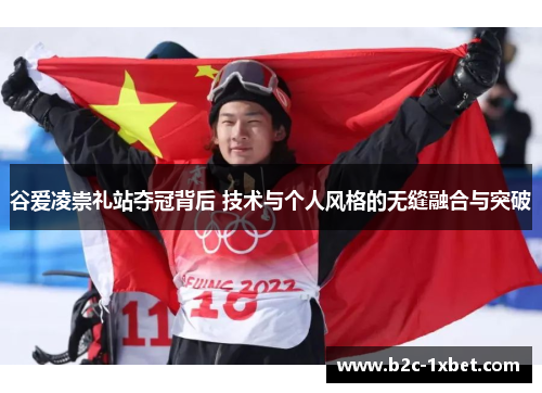 谷爱凌崇礼站夺冠背后 技术与个人风格的无缝融合与突破