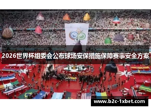 2026世界杯组委会公布球场安保措施保障赛事安全方案