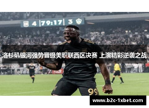 洛杉矶银河强势晋级美职联西区决赛 上演精彩逆袭之战