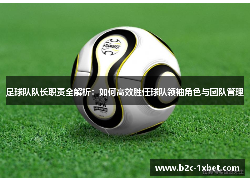 足球队队长职责全解析：如何高效胜任球队领袖角色与团队管理
