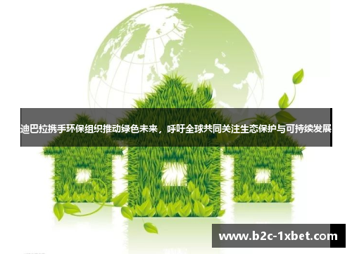 迪巴拉携手环保组织推动绿色未来，呼吁全球共同关注生态保护与可持续发展