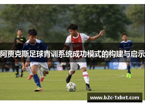 阿贾克斯足球青训系统成功模式的构建与启示