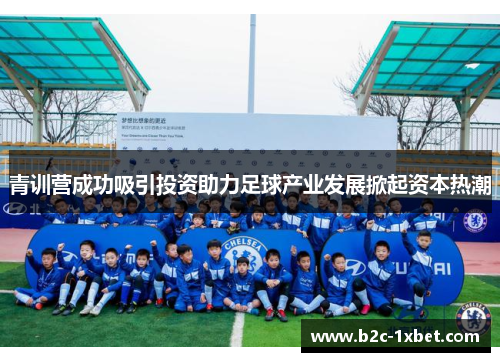 青训营成功吸引投资助力足球产业发展掀起资本热潮
