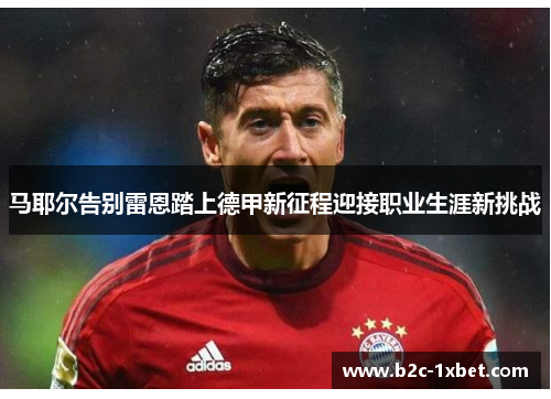 马耶尔告别雷恩踏上德甲新征程迎接职业生涯新挑战