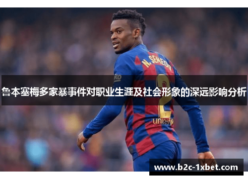 鲁本塞梅多家暴事件对职业生涯及社会形象的深远影响分析